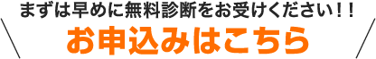 まずは早めに無料診断をお受けください！！お申込みはこちら