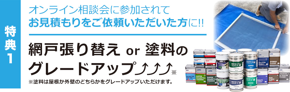 特典1 網戸張替え or 塗料のグレードアップ!